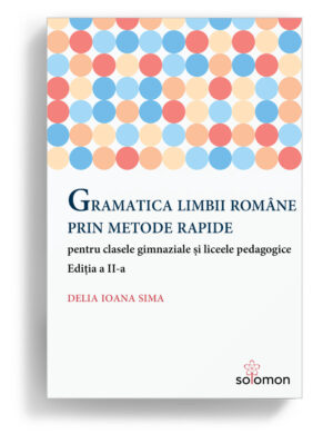 Gramatica limbii romane prin metode rapide pentru clasele gimnaziale și liceele pedagogice Ediția a II-a Autor Delia Ioana Sima - editura solomon